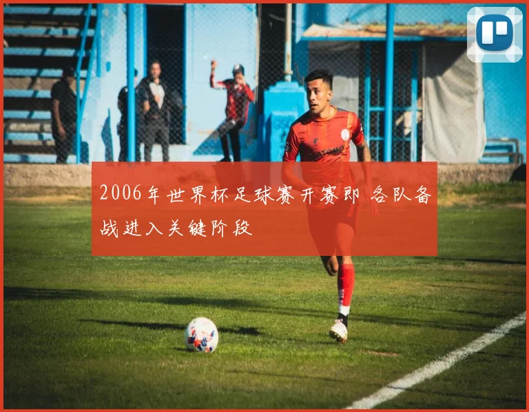 2006年世界杯足球赛开赛即 各队备战进入关键阶段