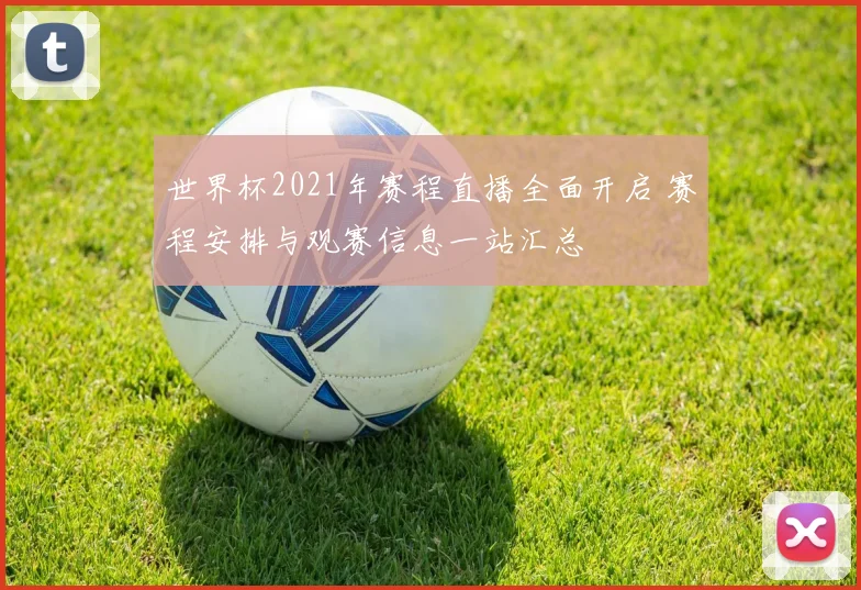 世界杯2021年赛程直播全面开启 赛程安排与观赛信息一站汇总