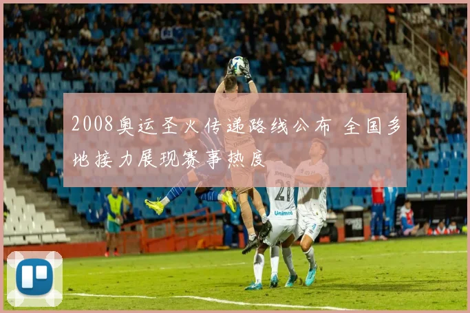 2008奥运圣火传递路线公布 全国多地接力展现赛事热度