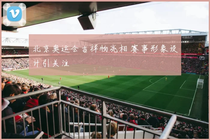 北京奥运会吉祥物亮相 赛事形象设计引关注